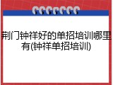 荆门钟祥好的单招培训哪里有(钟祥单招培训)