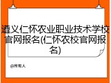 遵义仁怀农业职业技术学校官网报名(仁怀农校官网报名)