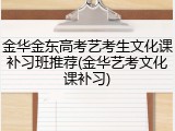 金华金东高考艺考生文化课补习班推荐(金华艺考文化课补习)
