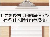 佳木斯桦南县内的单招学校有吗(佳木斯桦南单招校)
