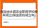 保定徐水县农业职高学校哪年成立(保定农校成立年)