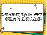 鄂尔多斯东胜农业中专学校哪里有(东胜农校在哪)