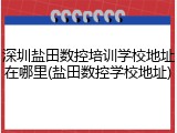 深圳盐田数控培训学校地址在哪里(盐田数控学校地址)