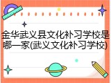 金华武义县文化补习学校是哪一家(武义文化补习学校)