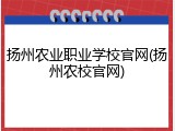 扬州农业职业学校官网(扬州农校官网)