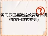 黄冈罗田县数控教育培训机构(罗田数控培训)