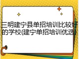 三明建宁县单招培训比较好的学校(建宁单招培训优选)