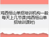 鸡西恒山单招培训机构一般每天上几节课(鸡西恒山单招培训课时)