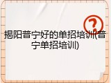 揭阳普宁好的单招培训(普宁单招培训)