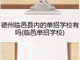 德州临邑县内的单招学校有吗(临邑单招学校)