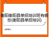 衡阳衡阳县单招培训班有哪些(衡阳县单招培训)