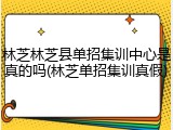 林芝林芝县单招集训中心是真的吗(林芝单招集训真假)