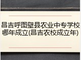 昌吉呼图壁县农业中专学校哪年成立(昌吉农校成立年)