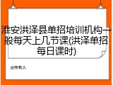 淮安洪泽县单招培训机构一般每天上几节课(洪泽单招每日课时)