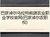 巴彦淖尔乌拉特前旗农业职业学校官网(巴彦淖尔农职校)