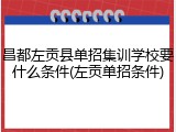 昌都左贡县单招集训学校要什么条件(左贡单招条件)