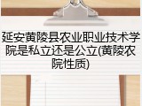 延安黄陵县农业职业技术学院是私立还是公立(黄陵农院性质)