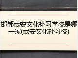 邯郸武安文化补习学校是哪一家(武安文化补习校)