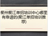 衢州衢江单招培训中心哪里有靠谱的(衢江单招培训推荐)