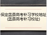 保定蠡县高考补习学校地址(蠡县高考补习校址)