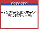 吉安安福县农业技术学校官网(安福农校官网)