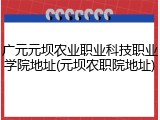 广元元坝农业职业科技职业学院地址(元坝农职院地址)