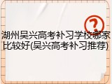 湖州吴兴高考补习学校哪家比较好(吴兴高考补习推荐)