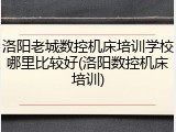 洛阳老城数控机床培训学校哪里比较好(洛阳数控机床培训)
