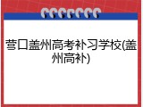 营口盖州高考补习学校(盖州高补)