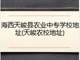 海西天峻县农业中专学校地址(天峻农校地址)