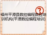 福州平潭县数控编程数控培训机构(平潭数控编程培训)