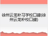 徐州云龙补习学校口碑(徐州云龙补校口碑)