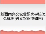 黔西南兴义农业职高学校怎么样啊(兴义农职校如何)