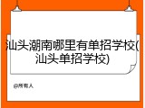 汕头潮南哪里有单招学校(汕头单招学校)