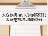 太仓挖机培训机构哪家好(太仓挖机培训哪家好)