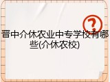 晋中介休农业中专学校有哪些(介休农校)