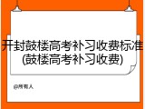 开封鼓楼高考补习收费标准(鼓楼高考补习收费)