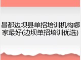 昌都边坝县单招培训机构哪家最好(边坝单招培训优选)