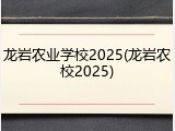 龙岩农业学校2025(龙岩农校2025)