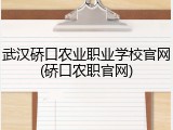 武汉硚口农业职业学校官网(硚口农职官网)