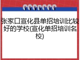 张家口宣化县单招培训比较好的学校(宣化单招培训名校)