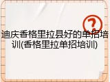 迪庆香格里拉县好的单招培训(香格里拉单招培训)
