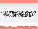 阳江阳西县农业职高学校如何报名(阳西农职高报名)