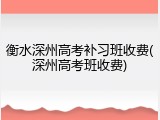 衡水深州高考补习班收费(深州高考班收费)