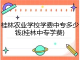 桂林农业学校学费中专多少钱(桂林中专学费)