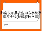 黔南长顺县农业中专学校学费多少钱(长顺农校学费)