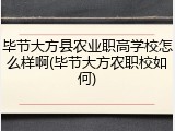 毕节大方县农业职高学校怎么样啊(毕节大方农职校如何)