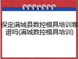 保定满城县数控模具培训靠谱吗(满城数控模具培训)
