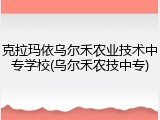 克拉玛依乌尔禾农业技术中专学校(乌尔禾农技中专)