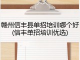 赣州信丰县单招培训哪个好(信丰单招培训优选)